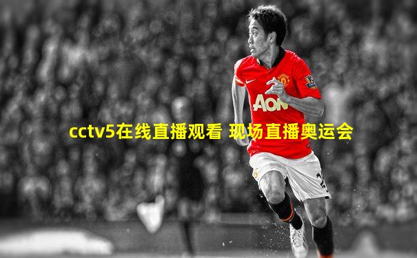 cctv5在线直播观看 现场直播奥运会